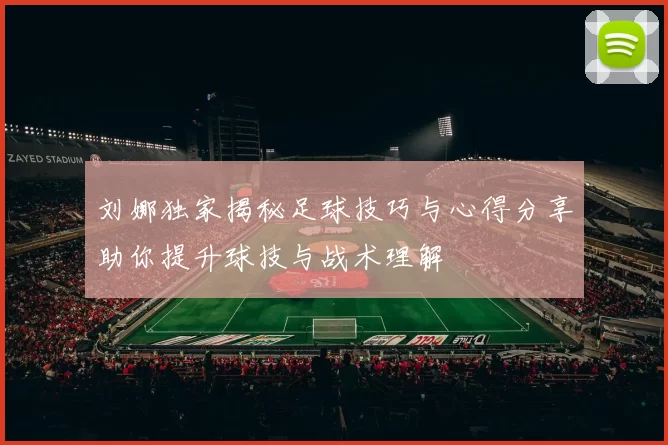 刘娜独家揭秘足球技巧与心得分享助你提升球技与战术理解