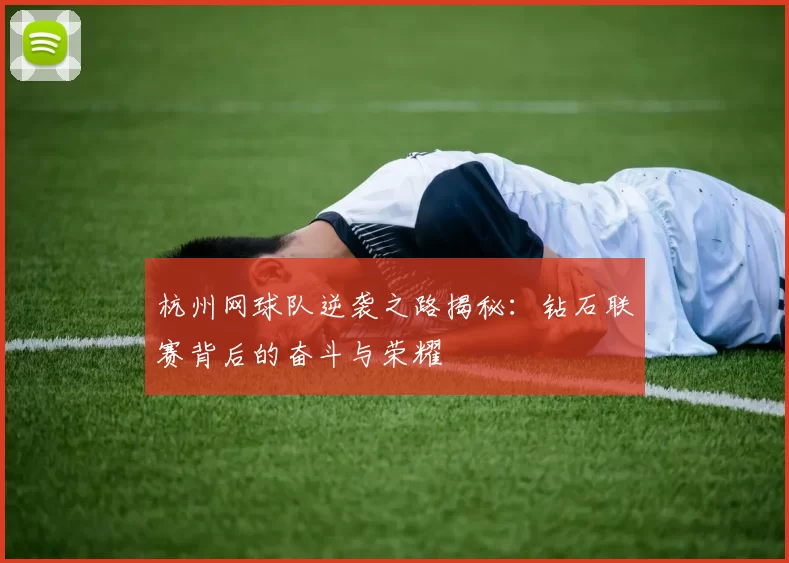 杭州网球队逆袭之路揭秘：钻石联赛背后的奋斗与荣耀