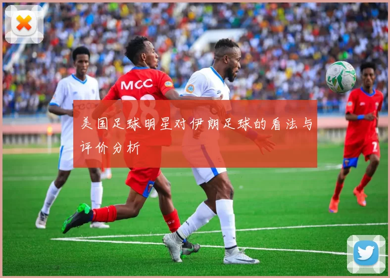 美国足球明星对伊朗足球的看法与评价分析