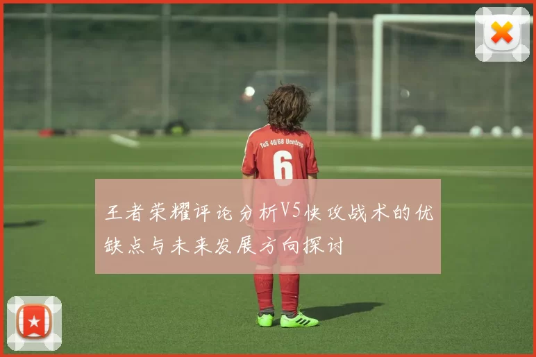 王者荣耀评论分析V5快攻战术的优缺点与未来发展方向探讨