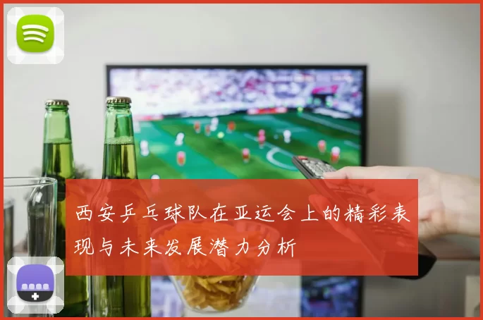 西安乒乓球队在亚运会上的精彩表现与未来发展潜力分析