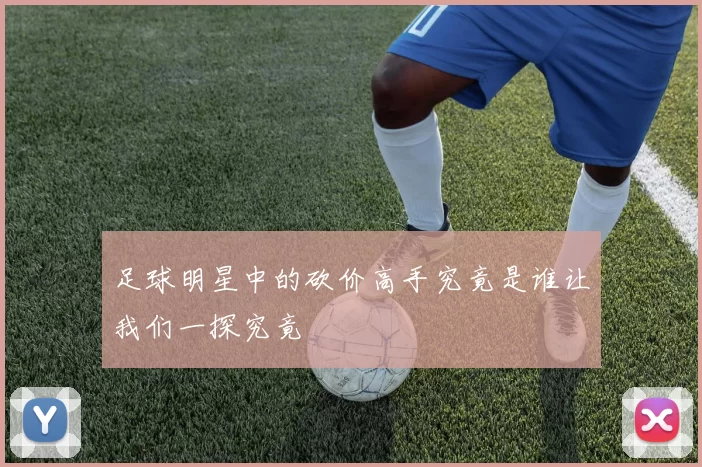 足球明星中的砍价高手究竟是谁让我们一探究竟