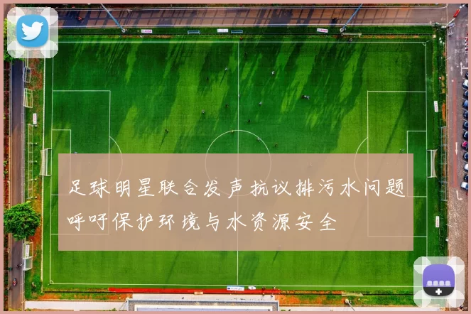 足球明星联合发声抗议排污水问题呼吁保护环境与水资源安全