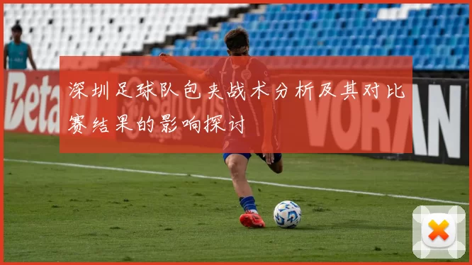深圳足球队包夹战术分析及其对比赛结果的影响探讨