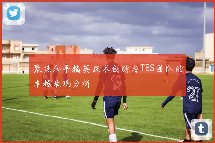 聚焦和平精英技术创新与TES团队的卓越表现分析