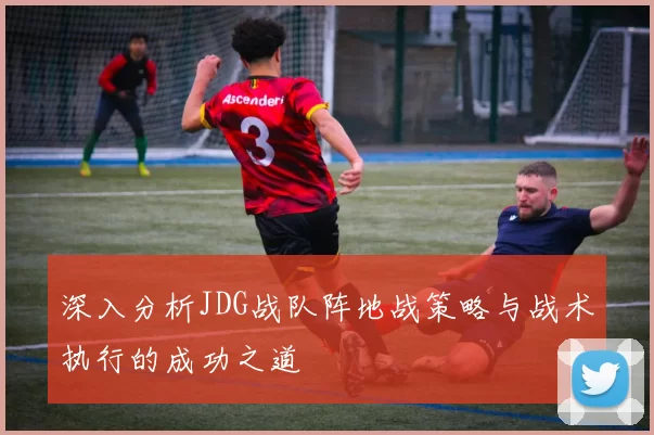 深入分析JDG战队阵地战策略与战术执行的成功之道