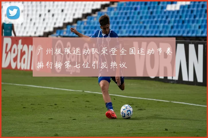 广州极限运动队荣登全国运动节奏排行榜第七位引发热议