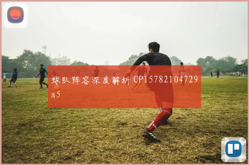球队阵容深度解析 CP15782104729a5