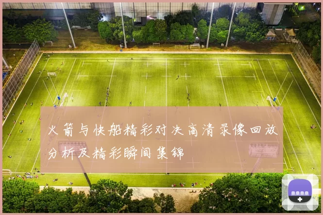 火箭与快船精彩对决高清录像回放分析及精彩瞬间集锦