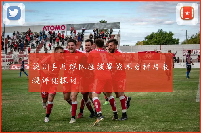 杭州乒乓球队选拔赛战术分析与表现评估探讨