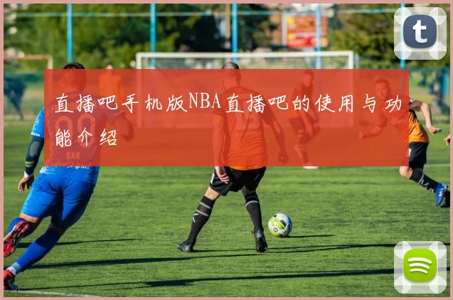 直播吧手机版NBA直播吧的使用与功能介绍