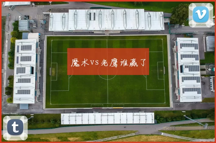 魔术vs老鹰谁赢了