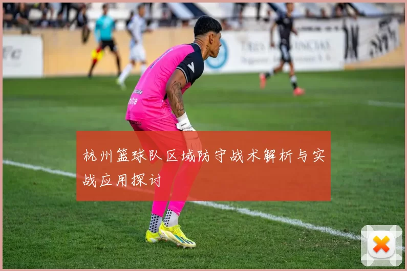 杭州篮球队区域防守战术解析与实战应用探讨