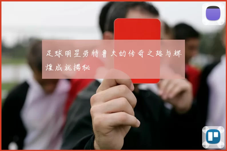 足球明星劳特鲁夫的传奇之路与辉煌成就揭秘