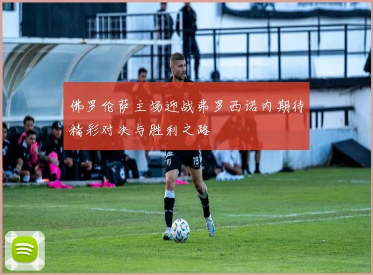 佛罗伦萨主场迎战弗罗西诺内期待精彩对决与胜利之路