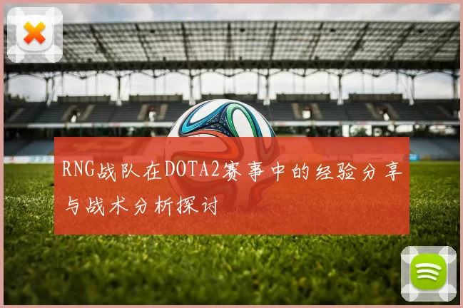 RNG战队在DOTA2赛事中的经验分享与战术分析探讨