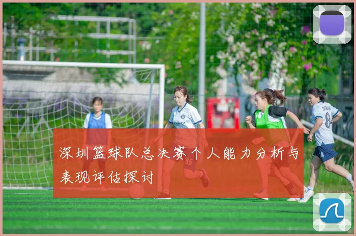 深圳篮球队总决赛个人能力分析与表现评估探讨