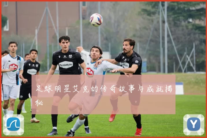足球明星艾克的传奇故事与成就揭秘