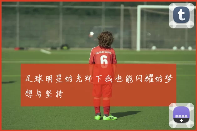 足球明星的光环下我也能闪耀的梦想与坚持