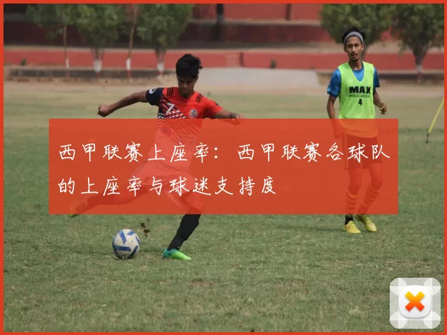 西甲联赛上座率：西甲联赛各球队的上座率与球迷支持度