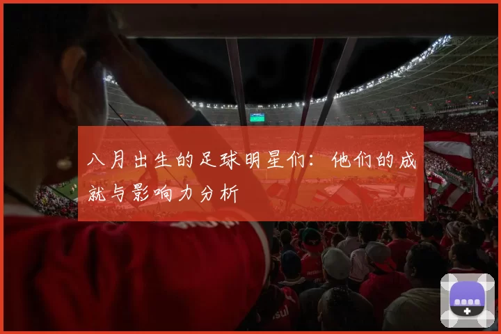 八月出生的足球明星们：他们的成就与影响力分析