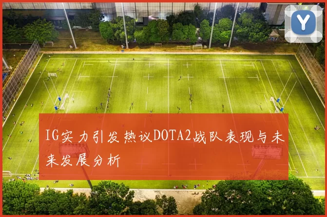 IG实力引发热议DOTA2战队表现与未来发展分析