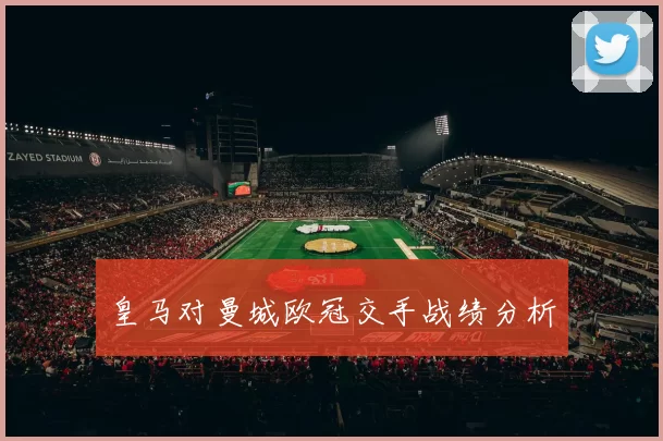 皇马对曼城欧冠交手战绩分析