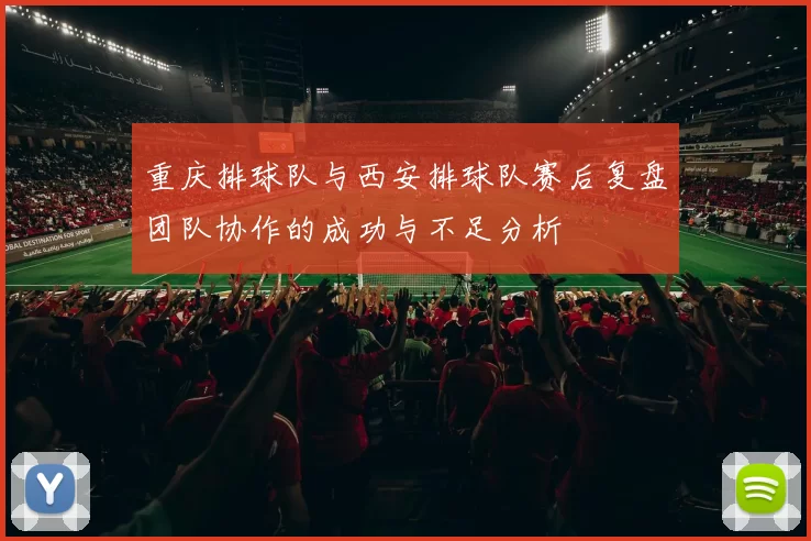 重庆排球队与西安排球队赛后复盘团队协作的成功与不足分析