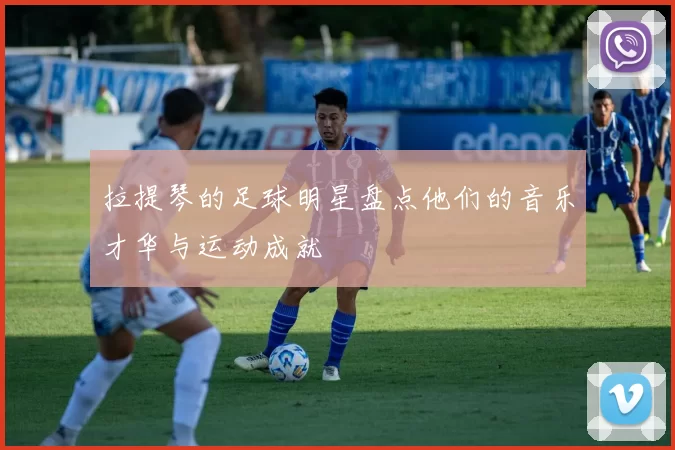 拉提琴的足球明星盘点他们的音乐才华与运动成就
