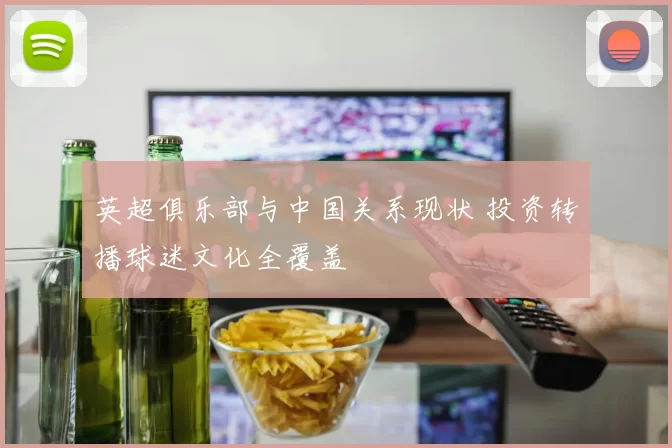 英超俱乐部与中国关系现状 投资转播球迷文化全覆盖