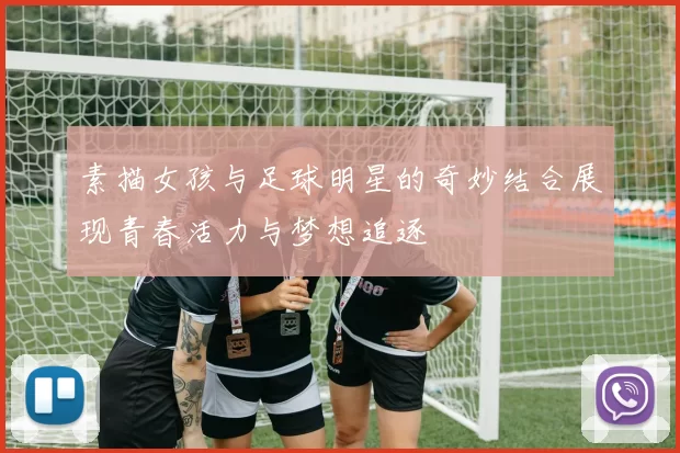 素描女孩与足球明星的奇妙结合展现青春活力与梦想追逐