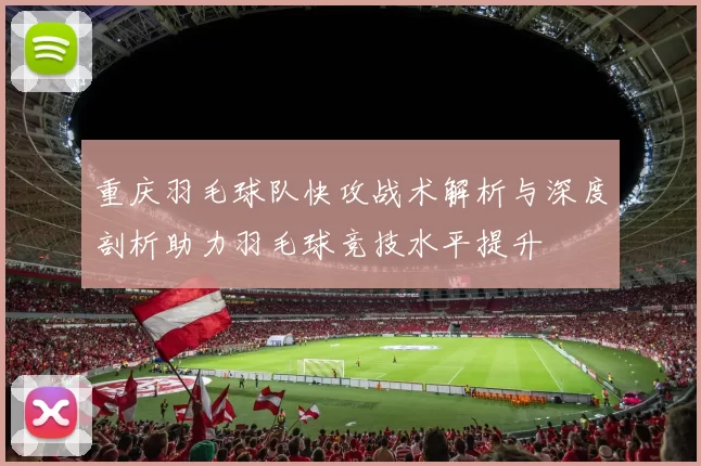 重庆羽毛球队快攻战术解析与深度剖析助力羽毛球竞技水平提升