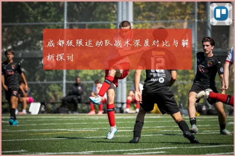 成都极限运动队战术深度对比与解析探讨