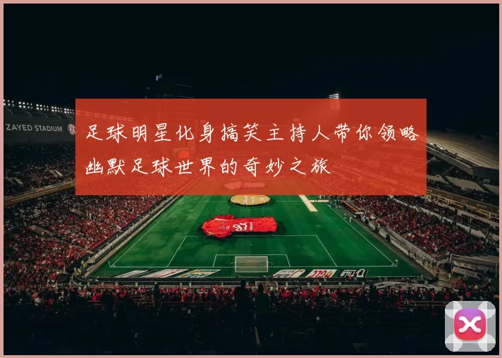 足球明星化身搞笑主持人带你领略幽默足球世界的奇妙之旅