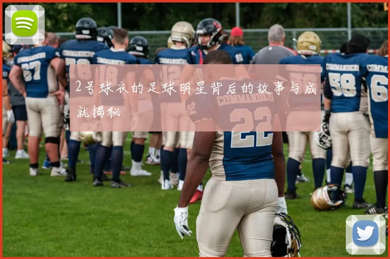 2号球衣的足球明星背后的故事与成就揭秘