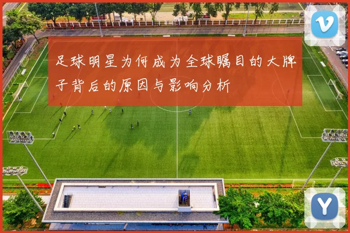 足球明星为何成为全球瞩目的大牌子背后的原因与影响分析